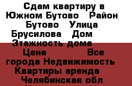 Сдам квартиру в Южном Бутово › Район ­ Бутово › Улица ­ Брусилова › Дом ­ 15 › Этажность дома ­ 14 › Цена ­ 35 000 - Все города Недвижимость » Квартиры аренда   . Челябинская обл.,Нязепетровск г.